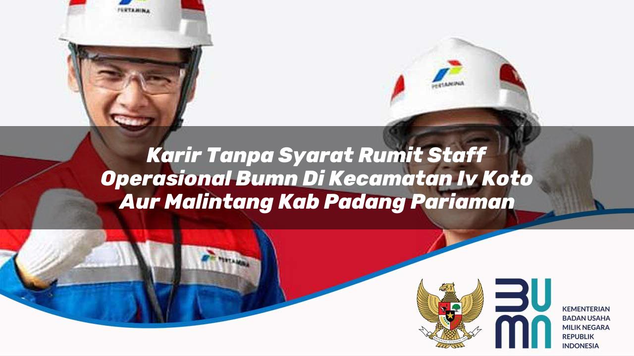 Karir Tanpa Syarat Rumit Staff Operasional BUMN di Kecamatan Iv Koto Aur Malintang, Kab. Padang Pariaman