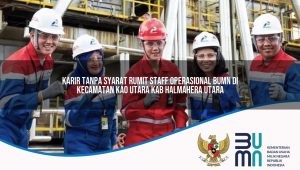 karir tanpa syarat rumit staff operasional bumn di kecamatan kao utara kab halmahera utara 1753824628