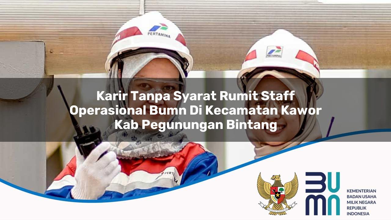 Karir Tanpa Syarat Rumit Staff Operasional BUMN di Kecamatan Kawor, Kab. Pegunungan Bintang