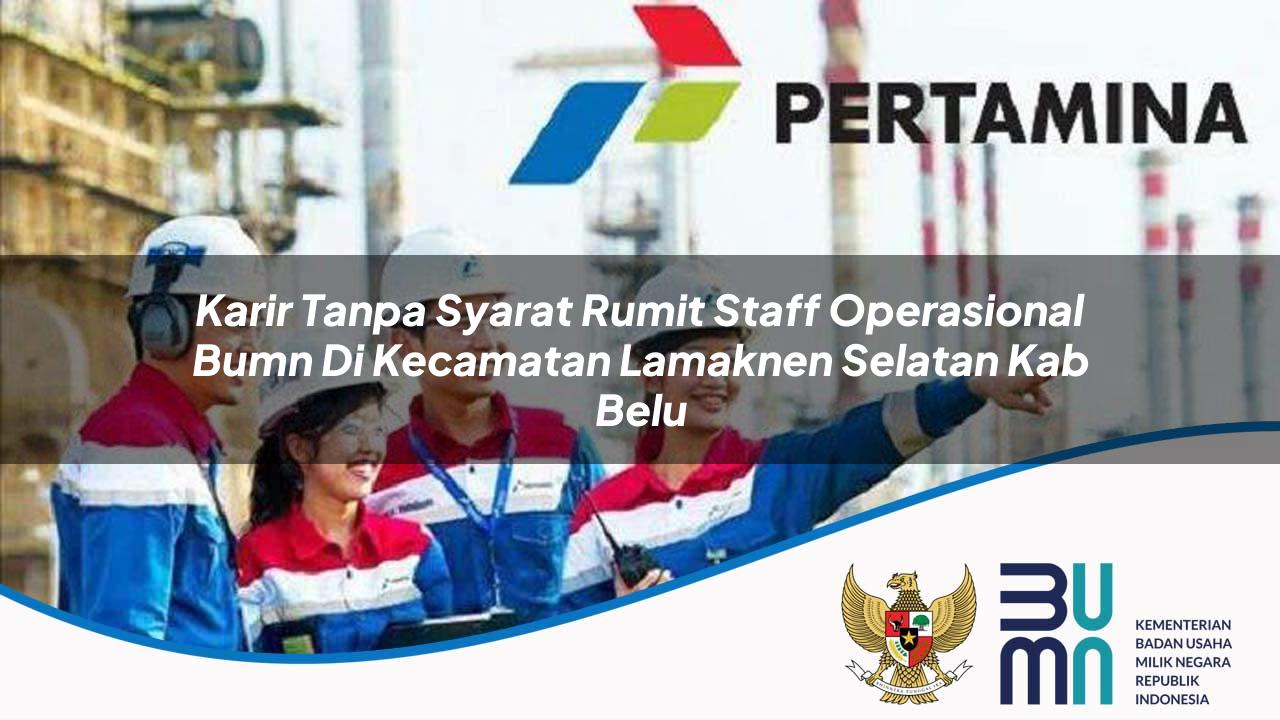 karir tanpa syarat rumit staff operasional bumn di kecamatan lamaknen selatan kab belu 1753530652