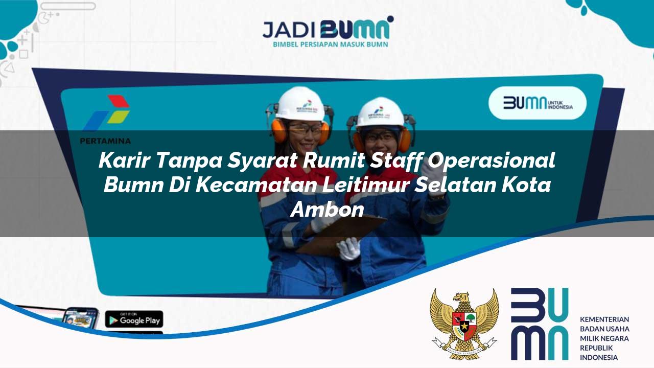 karir tanpa syarat rumit staff operasional bumn di kecamatan leitimur selatan kota ambon 1753559799
