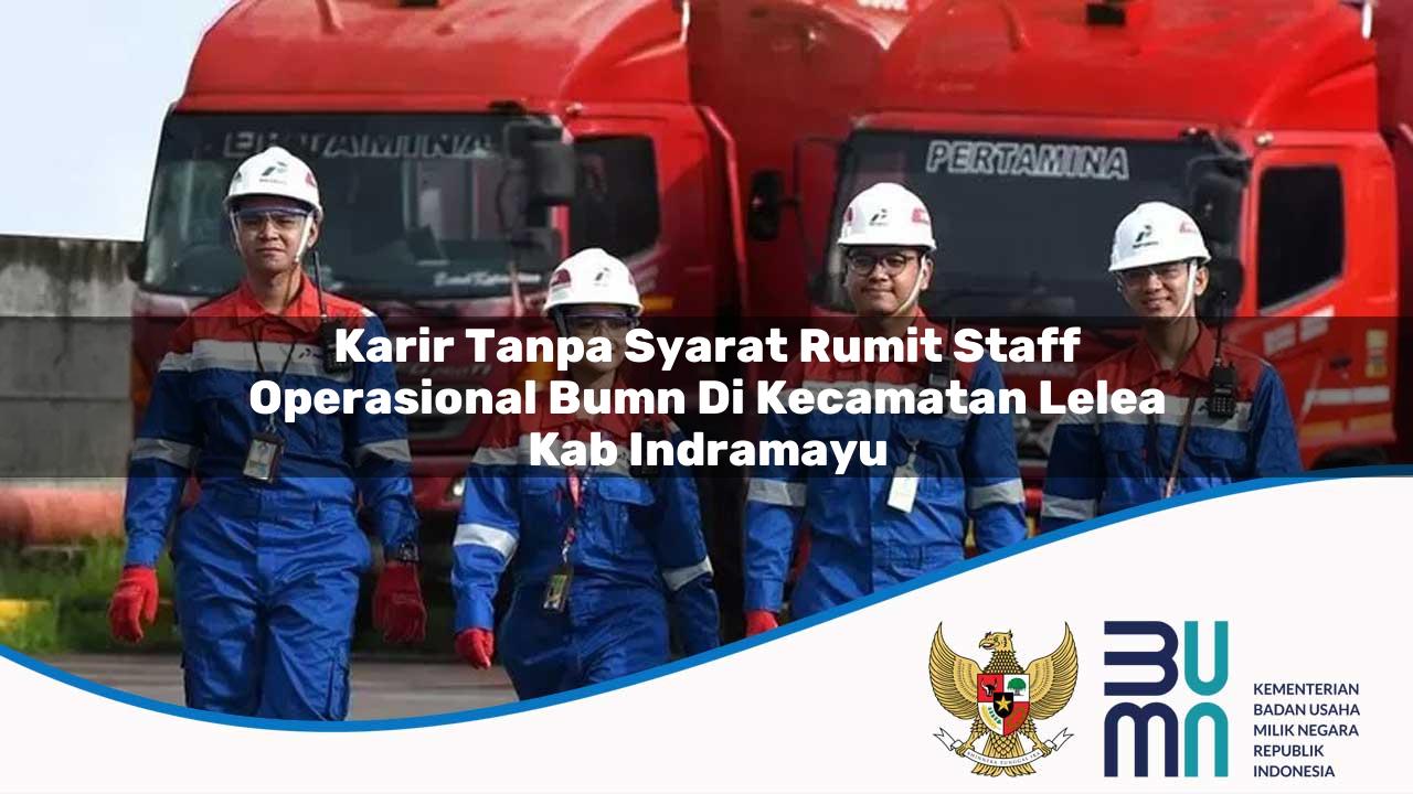 Karir Tanpa Syarat Rumit Staff Operasional BUMN di Kecamatan Lelea, Kab. Indramayu