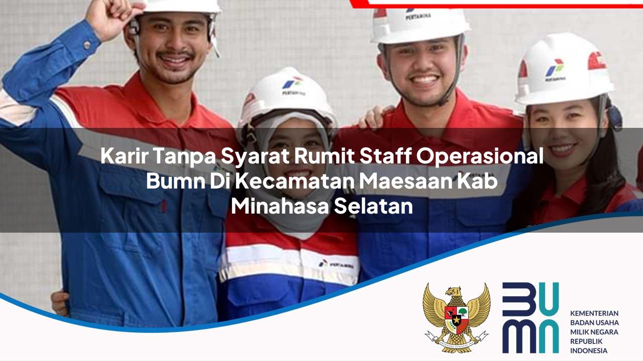 Karir Tanpa Syarat Rumit Staff Operasional BUMN di Kecamatan Maesaan, Kab. Minahasa Selatan