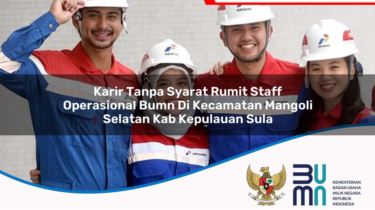 Karir Tanpa Syarat Rumit Staff Operasional BUMN di Kecamatan Mangoli Selatan, Kab. Kepulauan Sula