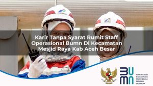 Karir Tanpa Syarat Rumit Staff Operasional BUMN di Kecamatan Mesjid Raya, Kab. Aceh Besar