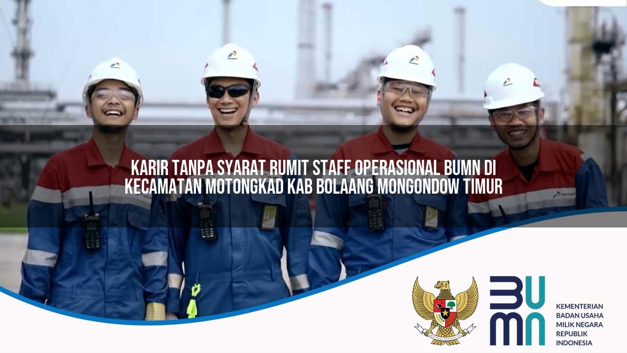 Karir Tanpa Syarat Rumit Staff Operasional BUMN di Kecamatan Motongkad, Kab. Bolaang Mongondow Timur