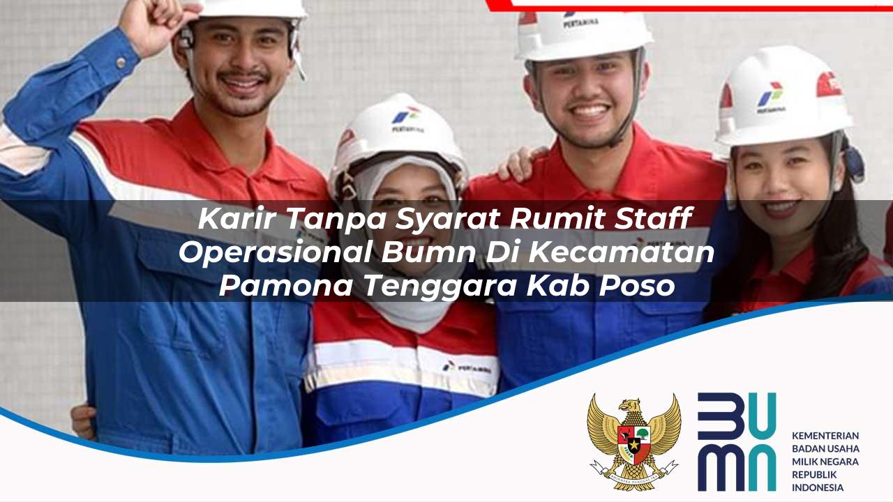Karir Tanpa Syarat Rumit Staff Operasional BUMN di Kecamatan Pamona Tenggara, Kab. Poso