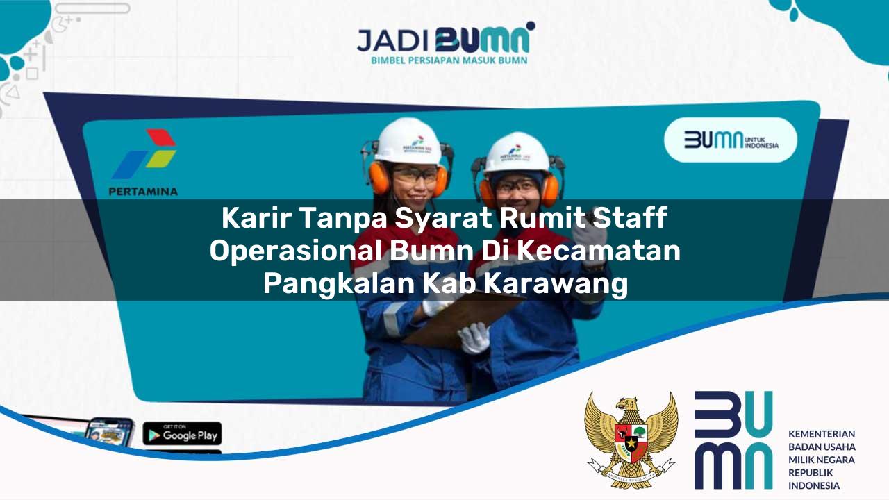 Karir Tanpa Syarat Rumit Staff Operasional BUMN di Kecamatan Pangkalan, Kab. Karawang