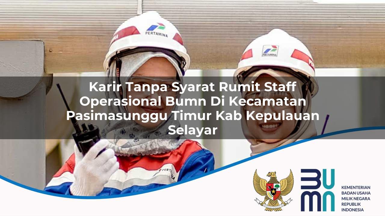 Karir Tanpa Syarat Rumit Staff Operasional BUMN di Kecamatan Pasimasunggu Timur, Kab. Kepulauan Selayar