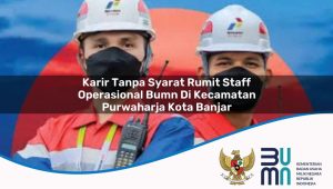 karir tanpa syarat rumit staff operasional bumn di kecamatan purwaharja kota banjar 1753839906