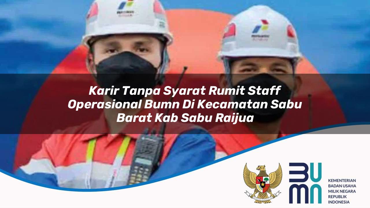 Karir Tanpa Syarat Rumit Staff Operasional BUMN di Kecamatan Sabu Barat, Kab. Sabu Raijua