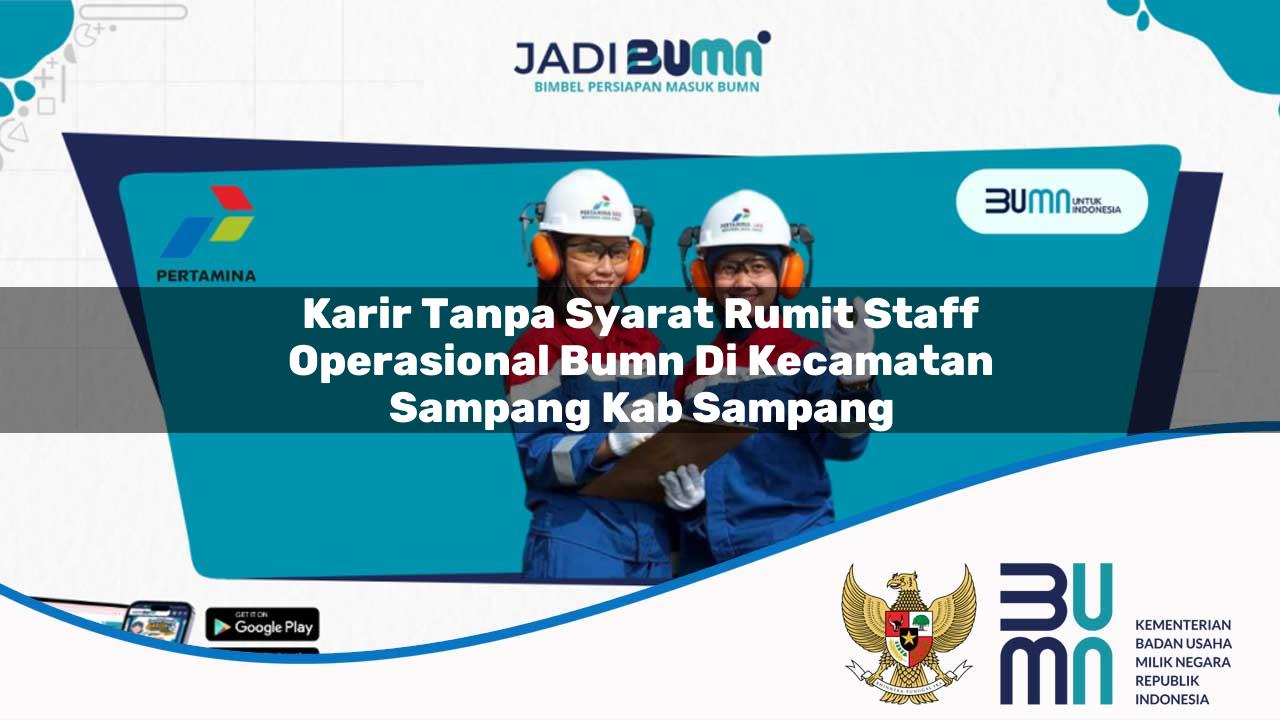 Karir Tanpa Syarat Rumit Staff Operasional BUMN di Kecamatan Sampang, Kab. Sampang