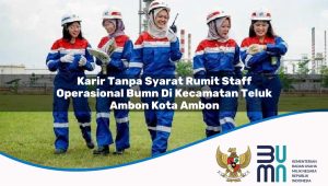 Karir Tanpa Syarat Rumit Staff Operasional BUMN di Kecamatan Teluk Ambon, Kota Ambon