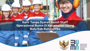 Karir Tanpa Syarat Rumit Staff Operasional BUMN di Kecamatan Ujung Bulu, Kab. Bulukumba