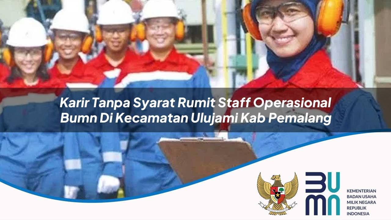 Karir Tanpa Syarat Rumit Staff Operasional BUMN di Kecamatan Ulujami, Kab. Pemalang