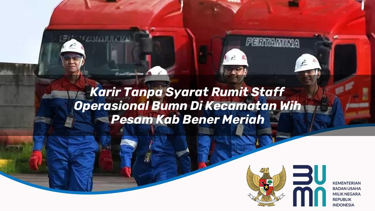 Karir Tanpa Syarat Rumit Staff Operasional BUMN di Kecamatan Wih Pesam, Kab. Bener Meriah