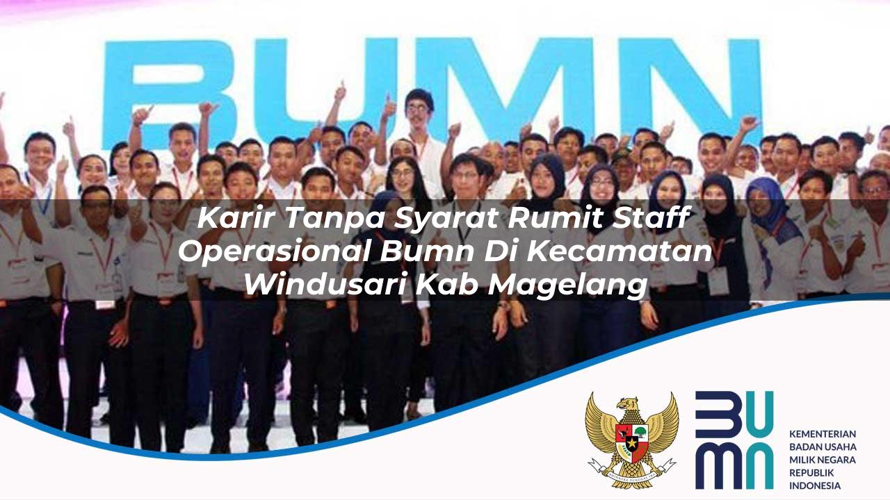 Karir Tanpa Syarat Rumit Staff Operasional BUMN di Kecamatan Windusari, Kab. Magelang