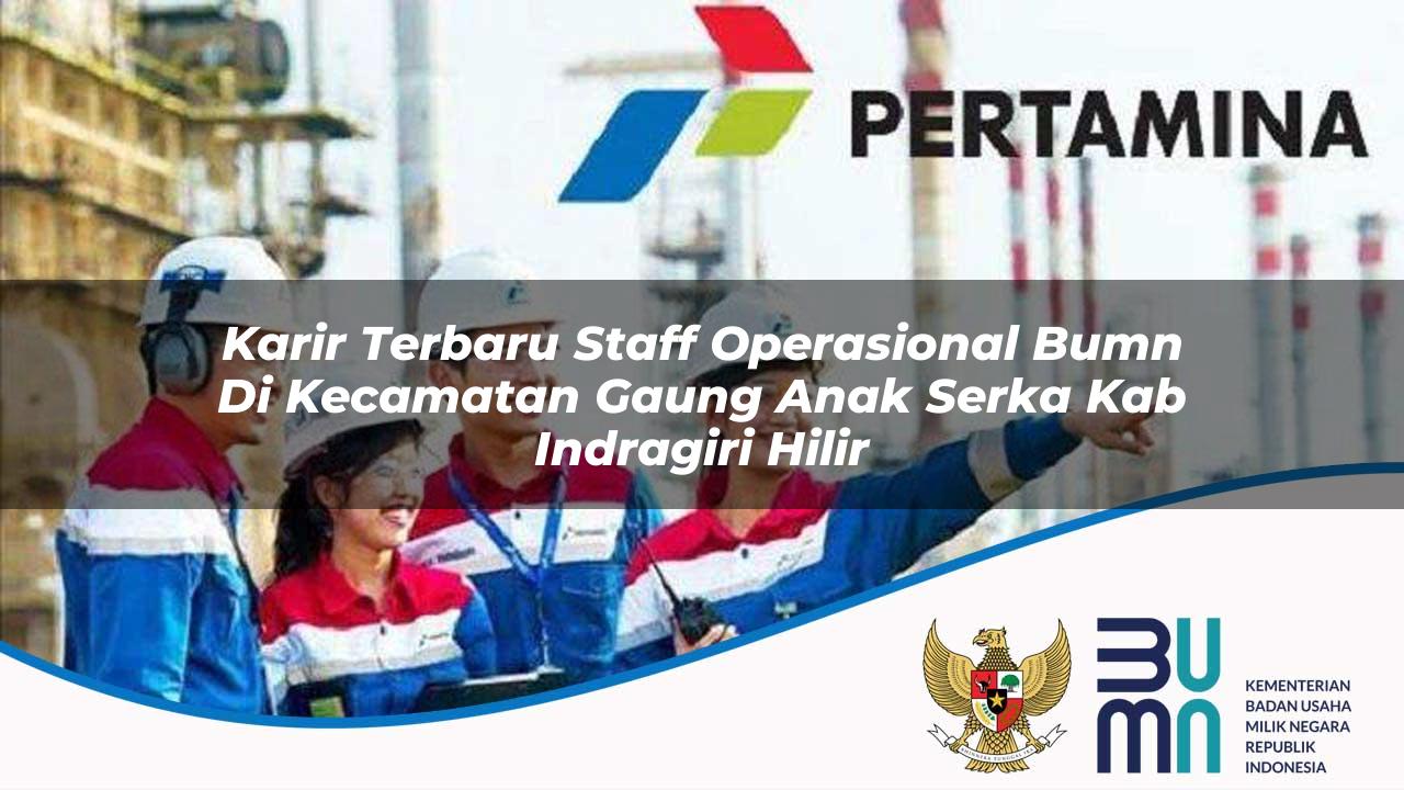 Karir Terbaru Staff Operasional BUMN di Kecamatan Gaung Anak Serka, Kab. Indragiri Hilir