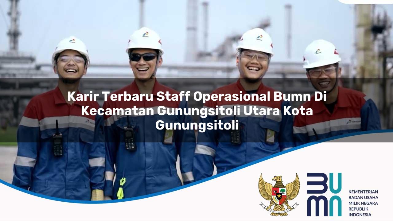 Karir Terbaru Staff Operasional BUMN di Kecamatan Gunungsitoli Utara, Kota Gunungsitoli
