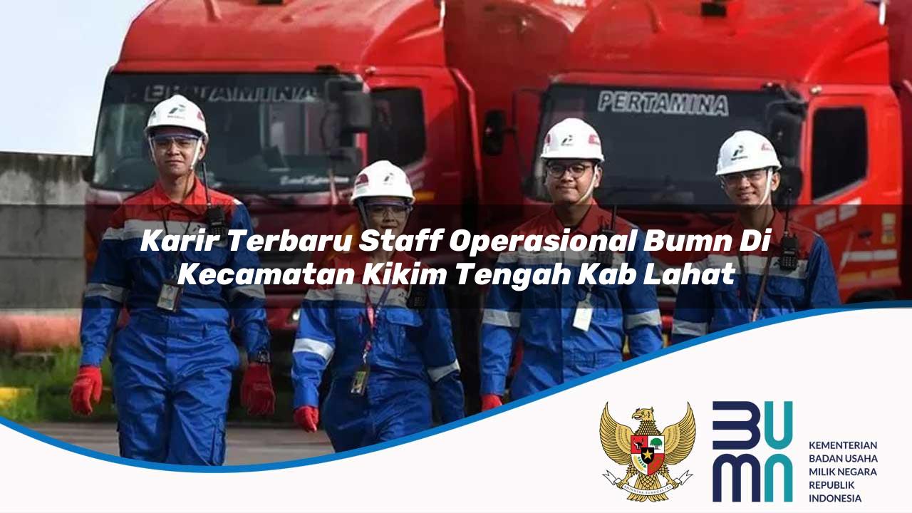 Karir Terbaru Staff Operasional BUMN di Kecamatan Kikim Tengah, Kab. Lahat