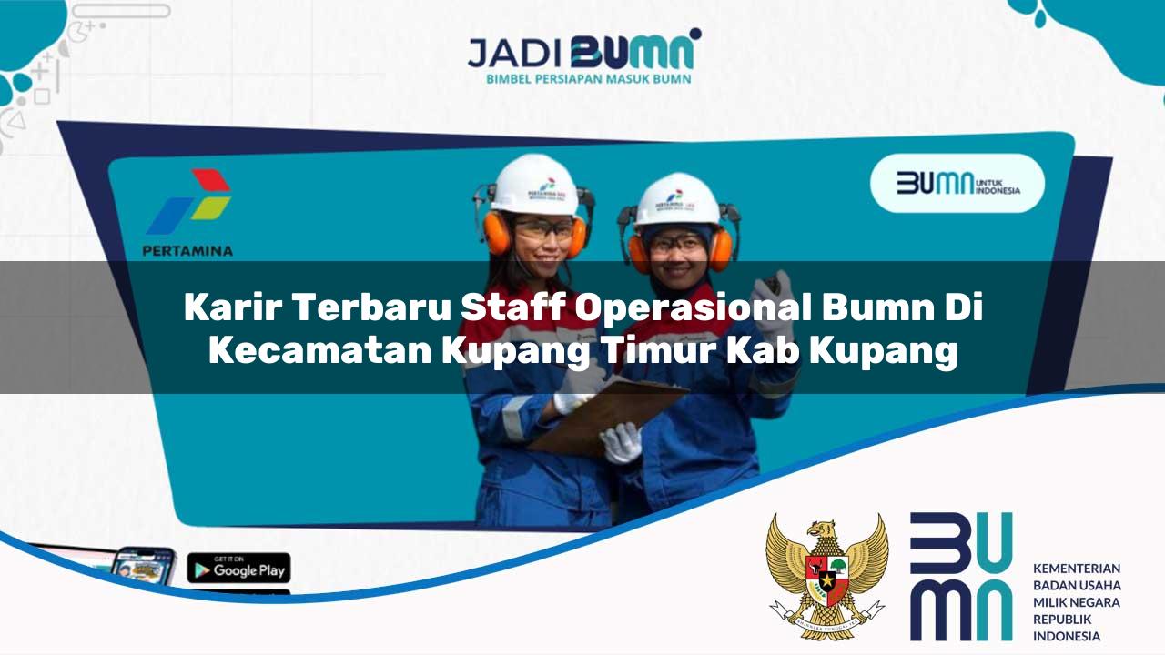 Karir Terbaru Staff Operasional BUMN di Kecamatan Kupang Timur, Kab. Kupang