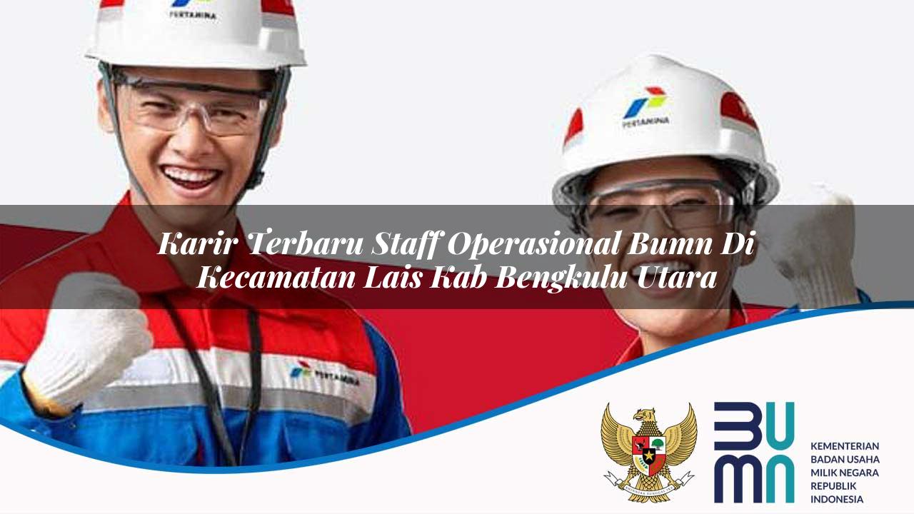 Karir Terbaru Staff Operasional BUMN di Kecamatan Lais, Kab. Bengkulu Utara