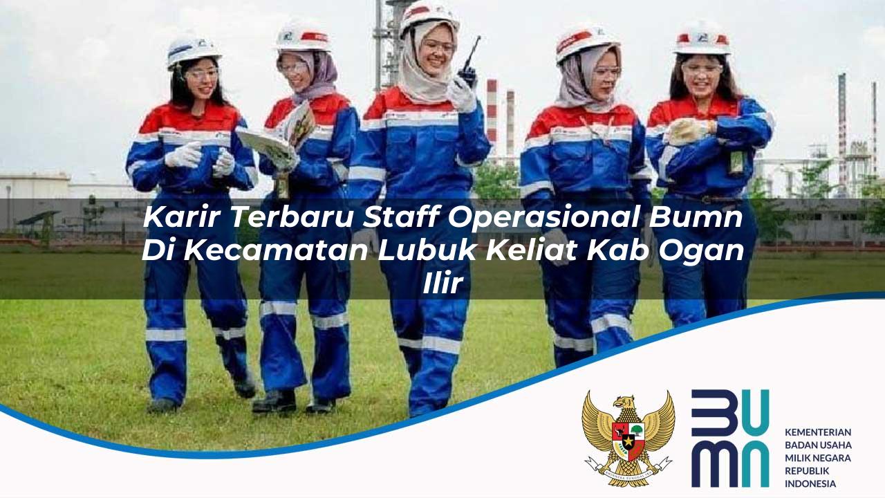 Karir Terbaru Staff Operasional BUMN di Kecamatan Lubuk Keliat, Kab. Ogan Ilir