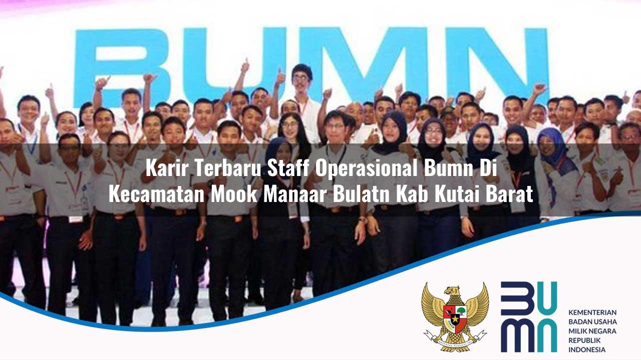 Karir Terbaru Staff Operasional BUMN di Kecamatan Mook Manaar Bulatn, Kab. Kutai Barat