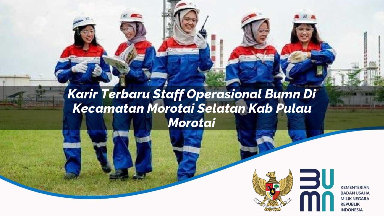 Karir Terbaru Staff Operasional BUMN di Kecamatan Morotai Selatan, Kab. Pulau Morotai