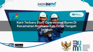 Karir Terbaru Staff Operasional BUMN di Kecamatan Noebana, Kab Timor Tengah Selatan
