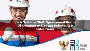 Karir Terbaru Staff Operasional BUMN di Kecamatan Rantau Pulung, Kab. Kutai Timur