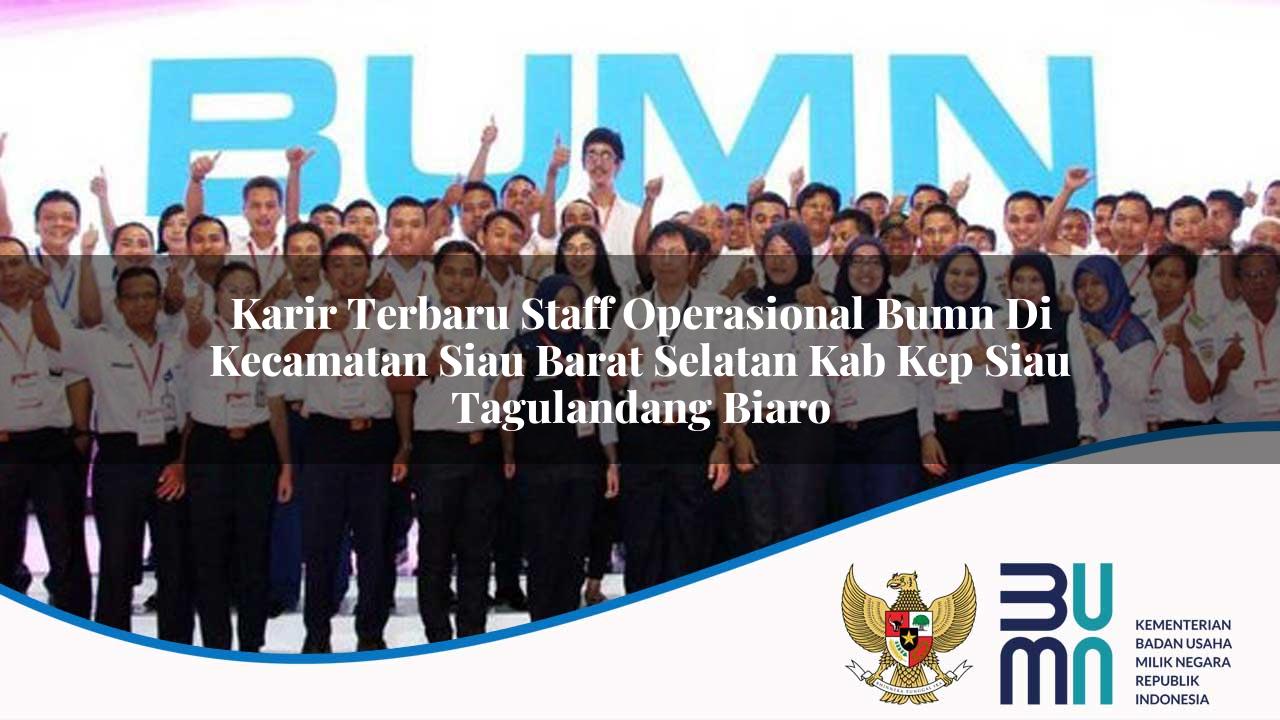 Karir Terbaru Staff Operasional BUMN di Kecamatan Siau Barat Selatan, Kab. Kep. Siau Tagulandang Biaro