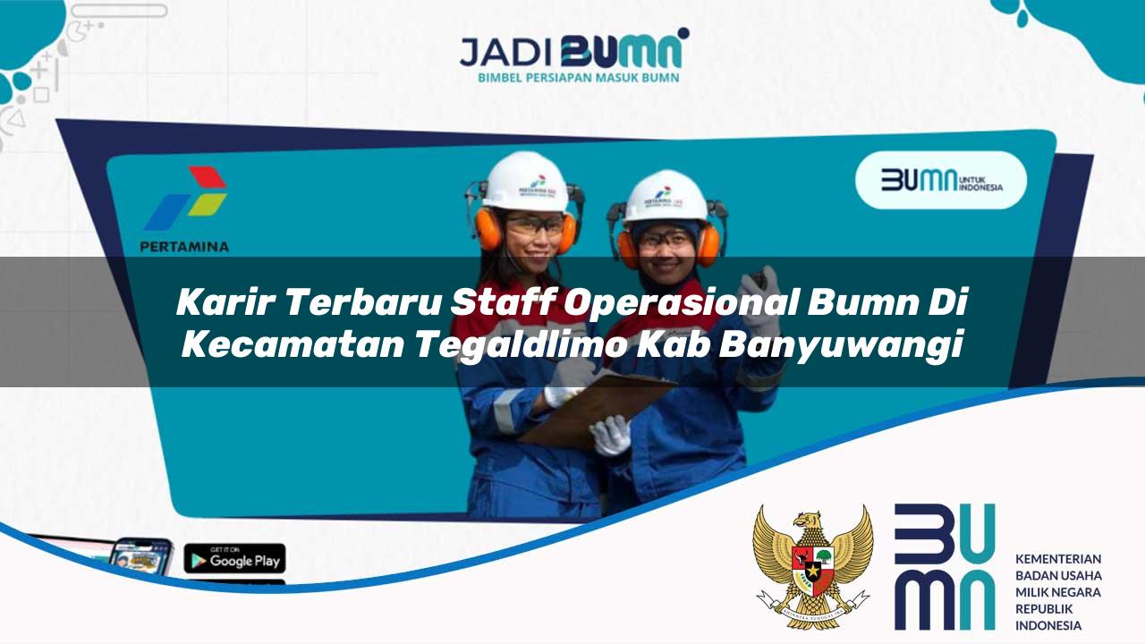 Karir Terbaru Staff Operasional BUMN di Kecamatan Tegaldlimo, Kab. Banyuwangi