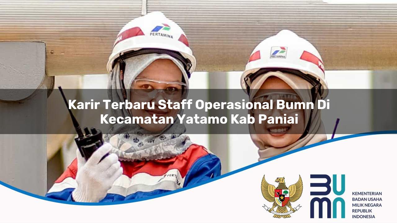 Karir Terbaru Staff Operasional BUMN di Kecamatan Yatamo, Kab. Paniai