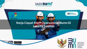 kerja-cepat-staff-operasional-bumn-di-jakarta-selatan-1752902974.jpg kerja cepat staff operasional bumn di jakarta selatan 1752902974