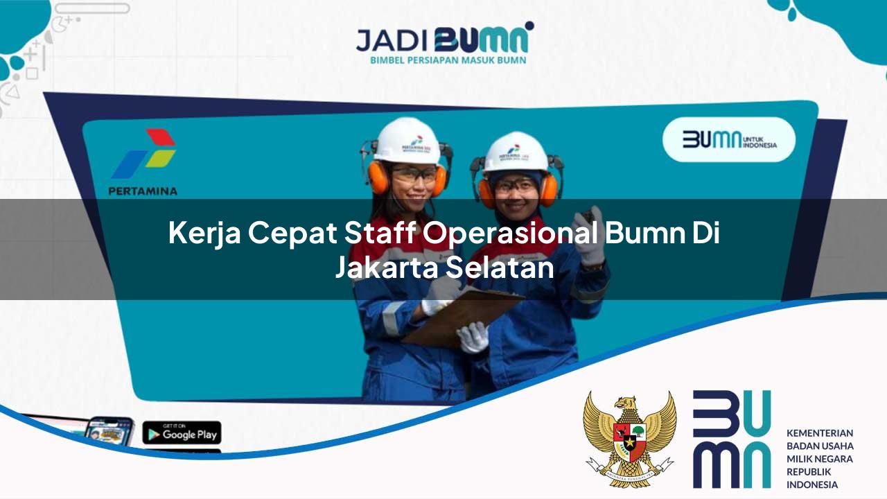 Kerja Cepat Staff Operasional BUMN di Jakarta Selatan 2025
