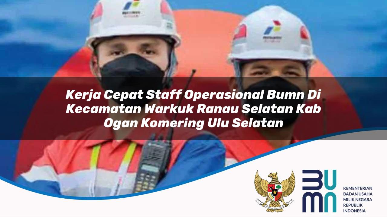 Kerja Cepat Staff Operasional BUMN di Kecamatan Warkuk Ranau Selatan, Kab. Ogan Komering Ulu Selatan