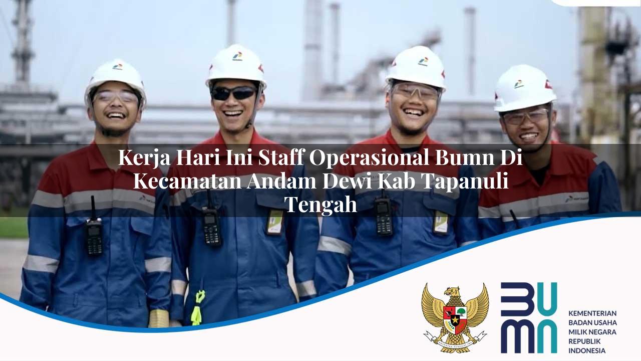 Kerja Hari Ini Staff Operasional BUMN di Kecamatan Andam Dewi, Kab. Tapanuli Tengah