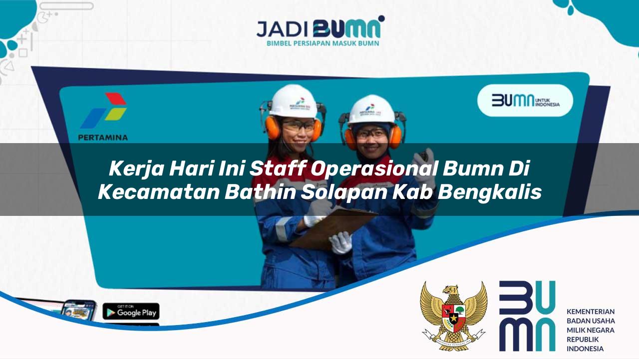 Kerja Hari Ini Staff Operasional BUMN di Kecamatan Bathin Solapan, Kab. Bengkalis