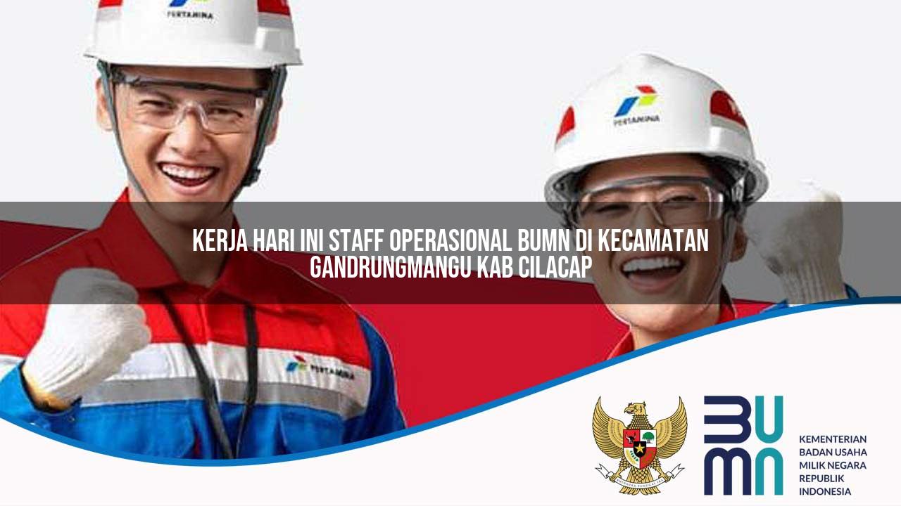 Kerja Hari Ini Staff Operasional BUMN di Kecamatan Gandrungmangu, Kab. Cilacap