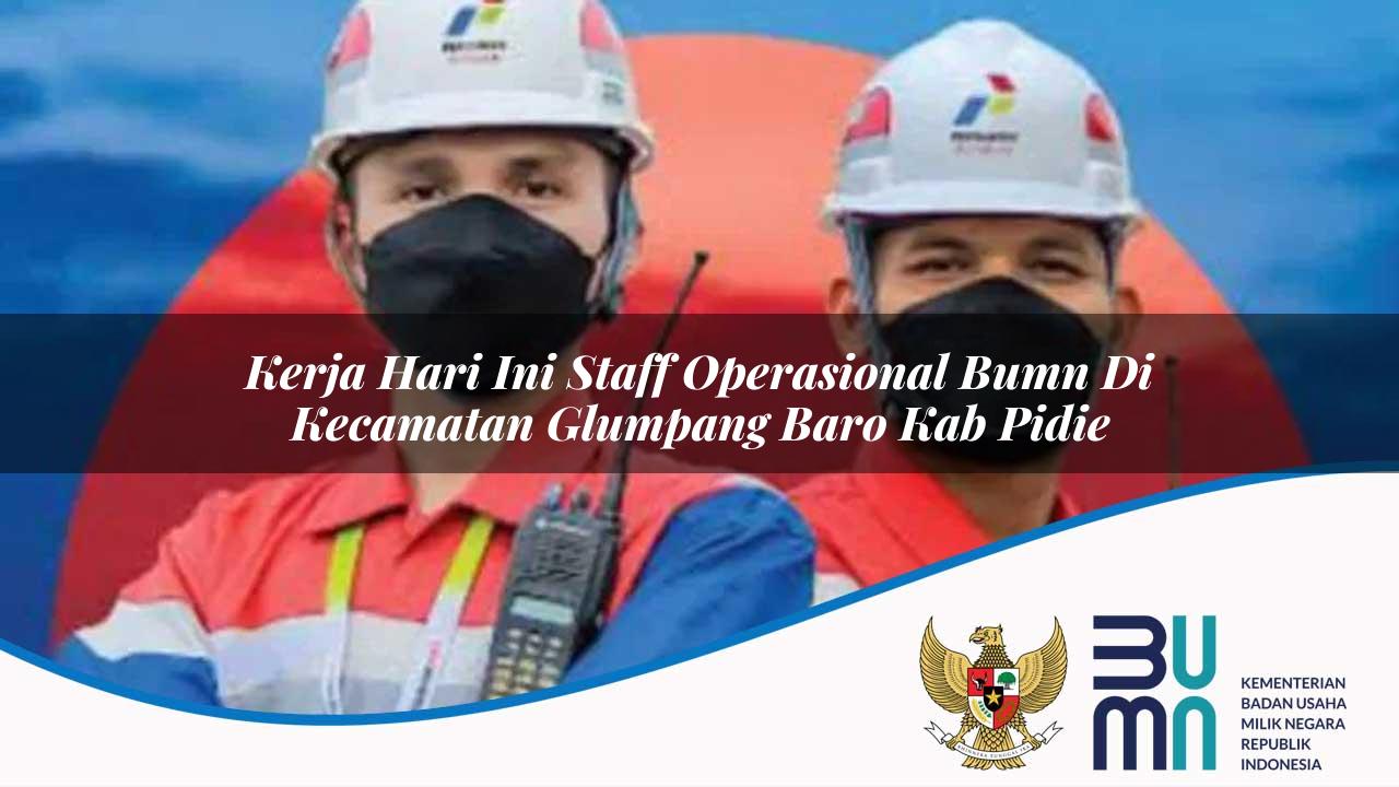 Kerja Hari Ini Staff Operasional BUMN di Kecamatan Glumpang Baro, Kab. Pidie