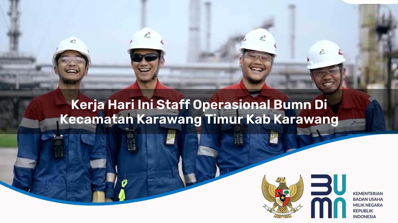 Kerja Hari Ini Staff Operasional BUMN di Kecamatan Karawang Timur, Kab. Karawang