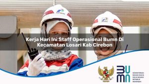 Kerja Hari Ini Staff Operasional BUMN di Kecamatan Losari, Kab. Cirebon