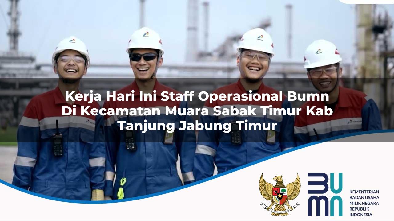 Kerja Hari Ini Staff Operasional BUMN di Kecamatan Muara Sabak Timur, Kab. Tanjung Jabung Timur