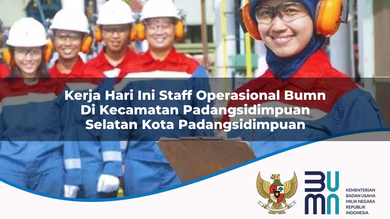 Kerja Hari Ini Staff Operasional BUMN di Kecamatan Padangsidimpuan Selatan, Kota Padangsidimpuan