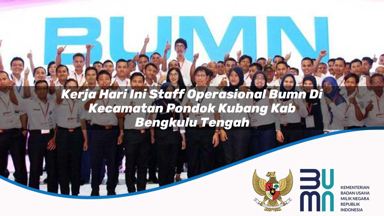 Kerja Hari Ini Staff Operasional BUMN di Kecamatan Pondok Kubang, Kab. Bengkulu Tengah