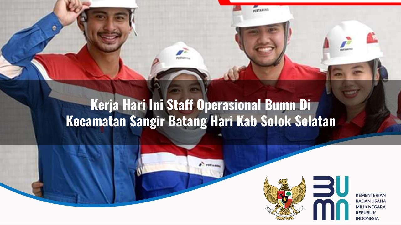 Kerja Hari Ini Staff Operasional BUMN di Kecamatan Sangir Batang Hari, Kab. Solok Selatan
