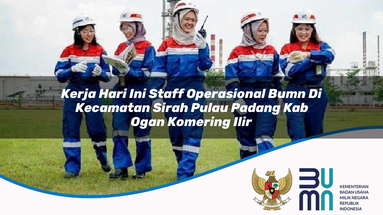 Kerja Hari Ini Staff Operasional BUMN di Kecamatan Sirah Pulau Padang, Kab. Ogan Komering Ilir