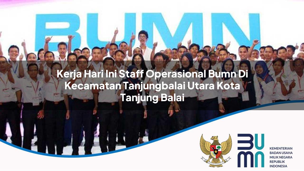Kerja Hari Ini Staff Operasional BUMN di Kecamatan Tanjungbalai Utara, Kota Tanjung Balai