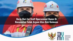 Kerja Hari Ini Staff Operasional BUMN di Kecamatan Teluk Arguni Atas, Kab. Kaimana